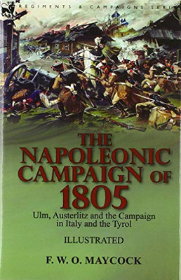 The Napoleonic Campaign of 1805 : Ulm, Austerlitz and the Campaign in Italy and the Tyrol - 9781782829386