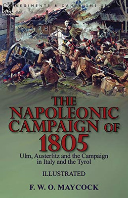 The Napoleonic Campaign of 1805 : Ulm, Austerlitz and the Campaign in Italy and the Tyrol - 9781782829393