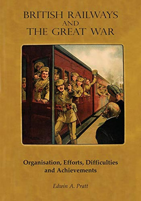 British Railways and the Great War : Organisation, Efforts, Difficulties and Achievements - 9781783317493