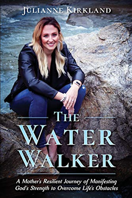The Water Walker : A Mother's Resilient Journey of Manifesting God's Strength to Overcome Life's Obstacles