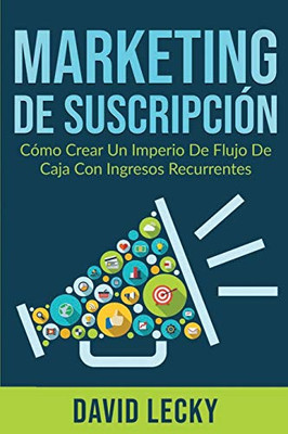 Marketing de Suscripción : Cómo Crear un Imperio de Flujo de Caja Con Ingresos Recurrentes - 9781774340677