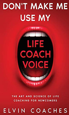Don't Make Me Use My Life Coach Voice : The Art and Science of Life Coaching for Newcomers - 9781838259204