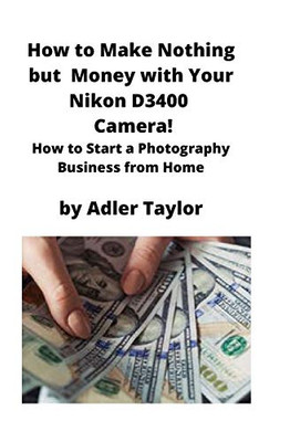 How to Make Nothing But Money with Your Nikon D3400 Camera! : How to Start a Photography Business from Home