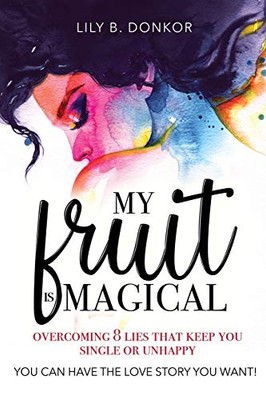 My Fruit Is Magical : Overcome 8 LIES That Keep You Single Or Unhappy. YOU CAN HAVE the LOVE STORY YOU WANT