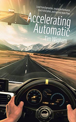 Accelerating Automatic : Lead Transformation, Inspire Performance, Coach Discipline, and Tap Into Team Flow