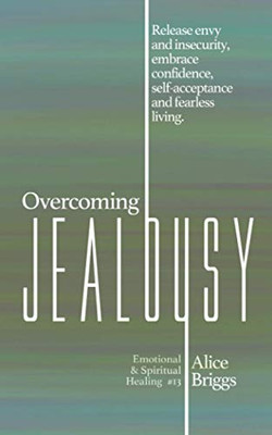 Overcoming Jealousy : Release Envy and Insecurity, Embrace Confidence, Self-acceptance and Fearless Living.