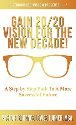 GAIN 20/20 VISION FOR THE NEW DECADE! : A Step by Step Path Toward A More Successful Future - 9781734482034