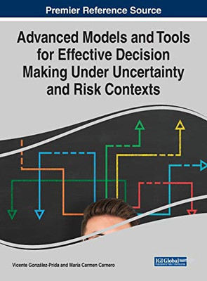 Advanced Models and Tools for Effective Decision Making Under Uncertainty and Risk Contexts - 9781799832461