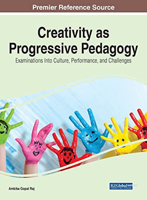 Creativity as Progressive Pedagogy : Examinations Into Culture, Performance, and Challenges - 9781799882879
