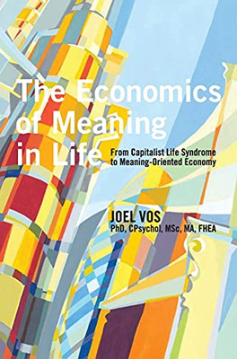 The Economics of Meaning in Life : From Capitalist Life Syndrome to Meaning-Oriented Economy - 9781939686831