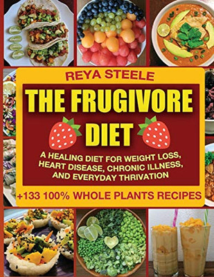 The Frugivore Diet : A Healing Diet For Weight Loss, Heart Disease, Chronic Disease, and Everyday Thrivation