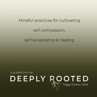 Deeply Rooted : Mindful Practices for Cultivating Self-Compassion, Self-acceptance & Healing - 9781736050873