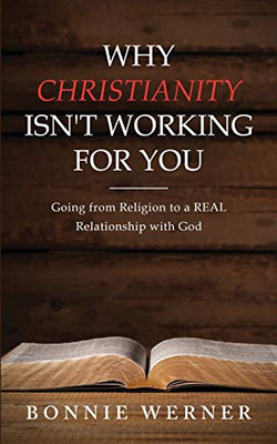 Why Christianity Isn't Working for You : Going from Religion to a REAL Relationship with God - 9781734733426