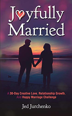 Joyfully Married : A 30-Day Creative Love, Relationship Growth, and Happy Marriage Challenge - 9781734109962
