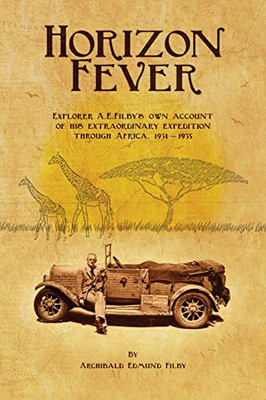 Horizon Fever I : Explorer a E Filby's Own Account of His Extraordinary Expedition Through Africa, 1931-1935