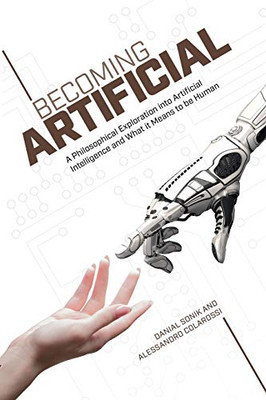 Becoming Artificial : A Philosophical Exploration Into Artificial Intelligence and What It Means to Be Human