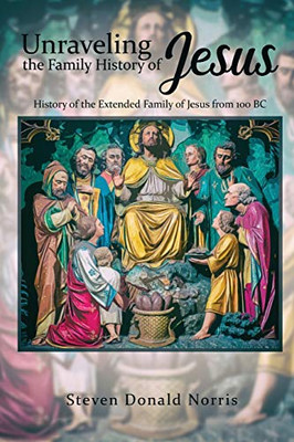 Unraveling the Family History of Jesus : History of the Extended Family of Jesus from 100 BC - 9781951961503