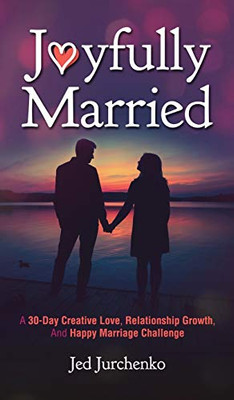 Joyfully Married : A 30-Day Creative Love, Relationship Growth, and Happy Marriage Challenge - 9781734109979