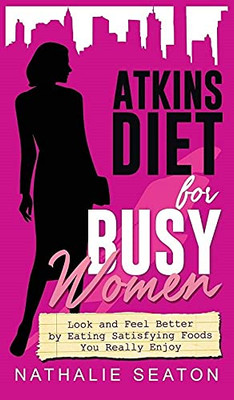 Atkins Diet for Busy Women : Look and Feel Better by Eating Satisfying Foods You Really Enjoy - 9781952213120