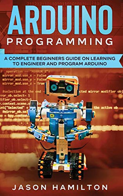 Arduino Programming : A Complete Beginners' Guide on Learning to Engineer and Program Arduino - 9781922482228
