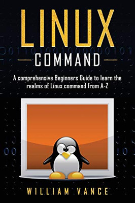Linux Command : A Comprehensive Beginners Guide to Learn the Realms of Linux Command from A-Z - 9781913597092