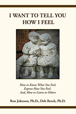 I Want To Tell You How I Feel : How to Know What You Feel, Express How You Feel, And, How to Listen to Others