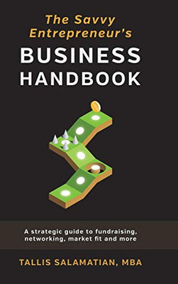 The Savvy Entrepreneur's Business Handbook: A Strategic Guide to Fundraising, Networking, Market Fit and More