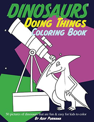 Dinosaurs Doing Things Coloring Book: 50 Pictures of Cute Dinosaurs that are Fun & Easy for All Ages to Color