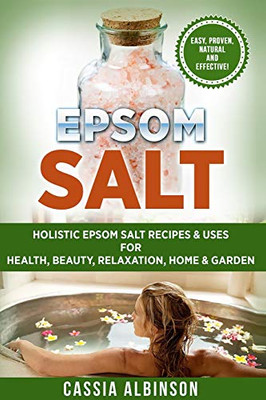 Epsom Salt : Holistic Epsom Salt Recipes & Uses for Health, Beauty, Relaxation, Home & Garden - 9781913857912