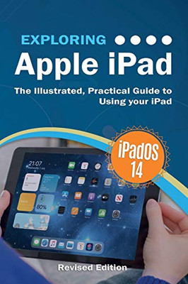 Exploring Apple IPad : IPadOS 14 Edition: The Illustrated, Practical Guide to Using Your IPad - 9781913151317