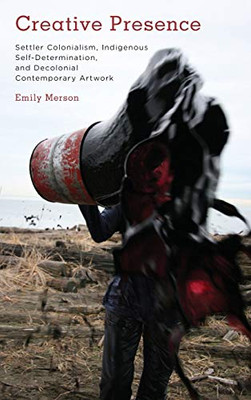 Creative Presence : Settler Colonialism, Indigenous Self-Determination and Decolonial Artwork - 9781785523205
