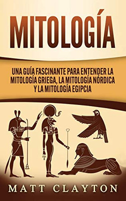 Mitología : Una Guía Fascinante Para Entender la Mitología Griega, la Mitología Nórdica Y la Mitología Egipcia