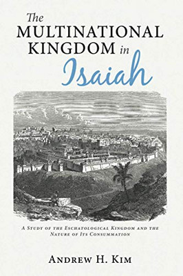 The Multinational Kingdom in Isaiah : A Study of the Eschatological Kingdom and the Nature of Its Consummation