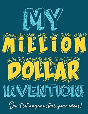 My Million Dollar Invention Journal : Don't Ever Let a MILLION DOLLAR Invention Or Great Idea Slip Away Again!