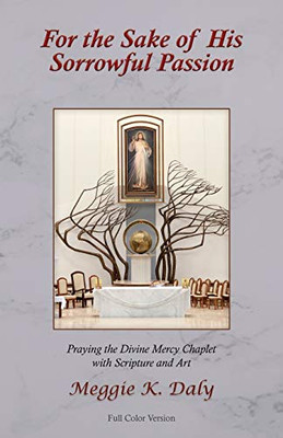 For the Sake of His Sorrowful Passion : Praying the Divine Mercy Chaplet with Scripture and Art (Color Version)