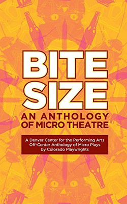 Bite Size : A Denver Center for the Performing Arts Off-Center Anthology of Micro Plays by Colorado Playwrights