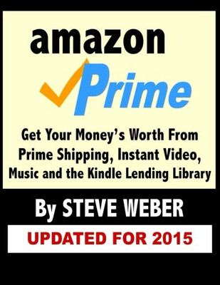 Amazon Prime : Get Your Money's Worth from Prime Shipping, Instant Video, Music, and the Kindle Lending Library