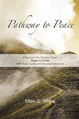 Pathway to Peace : A Reprint of the Christian Classic Steps to Christ With Group Study and Discussion Questions