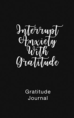 Gratitude Journal Interrupt Anxiety With Gratitude : Daily Gratitude Book to Practice Gratitude and Mindfulness