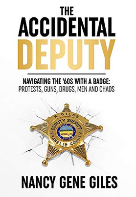 The Accidental Deputy : Navigating the '60s with a Badge: Protests, Guns, Drugs, Men, and Chaos - 9781735893709