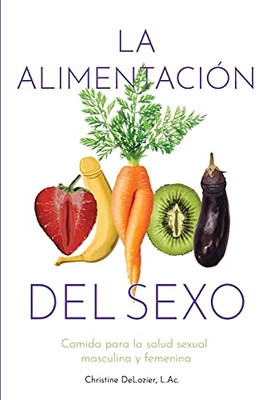 La Alimentación Del Sexo : comida para la salud sexual masculina y femenina (Diet for Great Sex-Spanish Version)