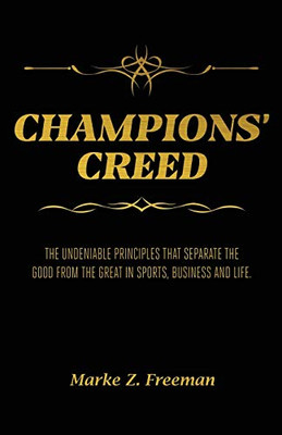 CHAMPIONS' Creed : The Undeniable Principles That Separate the Good From the Great in Sports, Business and Life.