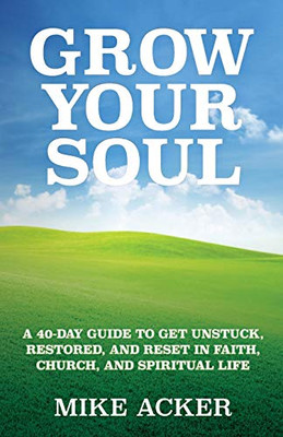 Grow Your Soul : A 40-Day Guide to Get Unstuck, Restored, and Reset in Faith, Church, and Spirit - 9781734975611