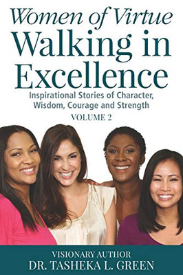Women of Virtue Walking in Excellence : Inspirational Stories of Character, Wisdom, Courage, and Strength Vol. 2