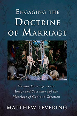 Engaging the Doctrine of Marriage : Human Marriage as the Image and Sacrament of the Marriage of God and Creation