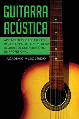 Guitarra acústica : Aprende todos los trucos para leer partituras y tocar acordes de guitarra como un profesional