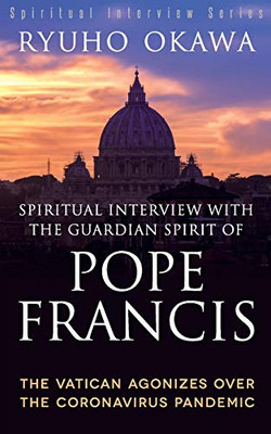 Spiritual Interview with the Guardian Spirit of Pope Francis : The Vatican Agonizes Over the Coronavirus Pandemic