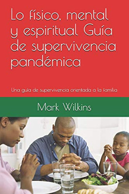 Lo físico, mental y espiritual Guía de supervivencia pandémica : Una guía de supervivencia orientada a la familia