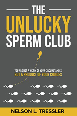 The Unlucky Sperm Club : You are Not a Victim of Your Circumstances But a Product of Your Choices - 9781735501406