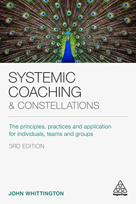 Systemic Coaching and Constellations : The Principles, Practices and Application for Individuals, Teams and Groups